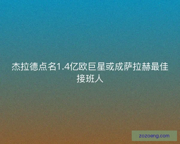 杰拉德点名1.4亿欧巨星或成萨拉赫最佳接班人 杰拉德点名1.4亿欧巨星或成萨拉赫最佳接班人