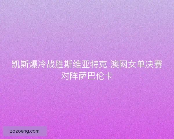凯斯爆冷战胜斯维亚特克 澳网女单决赛对阵萨巴伦卡