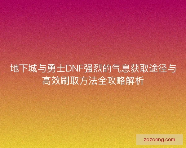 地下城与勇士DNF强烈的气息获取途径与高效刷取方法全攻略解析