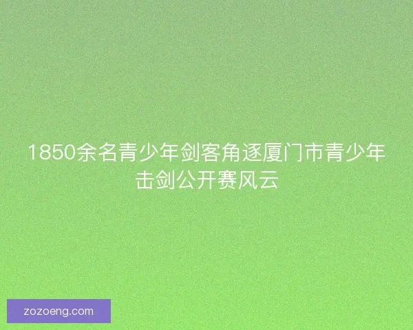 1850余名青少年剑客角逐厦门市青少年击剑公开赛风云 1850余名青少年剑客角逐厦门市青少年击剑公开赛风云