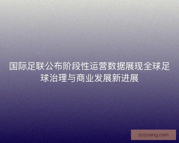 国际足联公布阶段性运营数据展现全球足球治理与商业发展新进展 国际足联公布阶段性运营数据展现全球足球治理与商业发展新进展