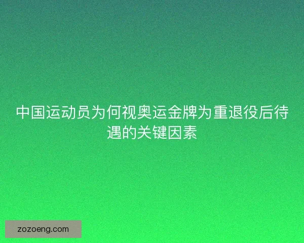 中国运动员为何视奥运金牌为重退役后待遇的关键因素 中国运动员为何视奥运金牌为重退役后待遇的关键因素