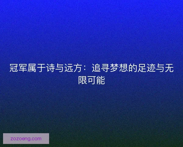 冠军属于诗与远方:追寻梦想的足迹与无限可能 冠军属于诗与远方:追寻梦想的足迹与无限可能