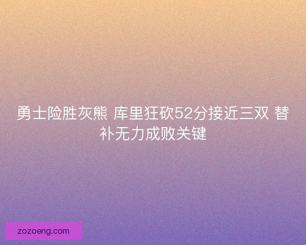勇士险胜灰熊 库里狂砍52分接近三双 替补无力成败关键 勇士险胜灰熊 库里狂砍52分接近三双 替补无力成败关键
