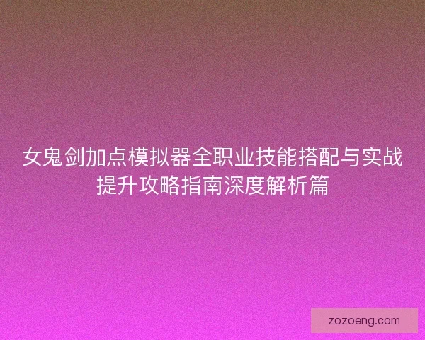 女鬼剑加点模拟器全职业技能搭配与实战提升攻略指南深度解析篇