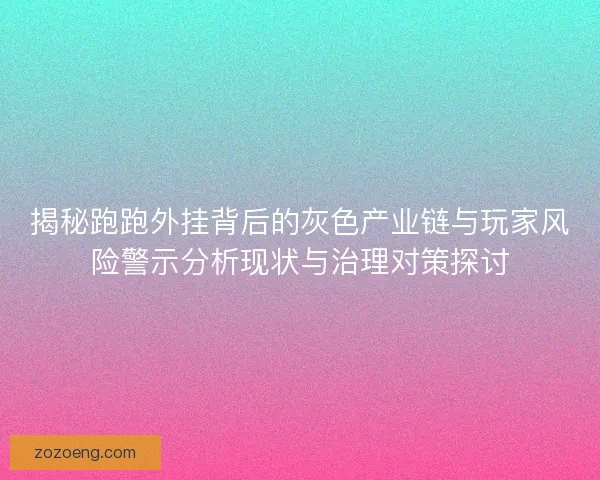揭秘跑跑外挂背后的灰色产业链与玩家风险警示分析现状与治理对策探讨 揭秘跑跑外挂背后的灰色产业链与玩家风险警示分析现状与治理对策探讨